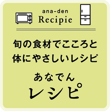 ana-den Recipie 旬の食材でこころと体にやさしいレシピ あなでんレシピ