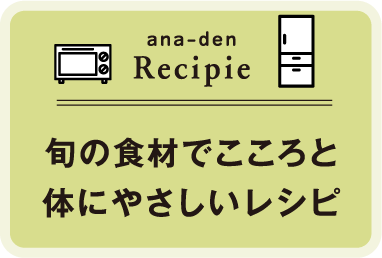 ana-den Recipie 旬の食材でこころと体にやさしいレシピ