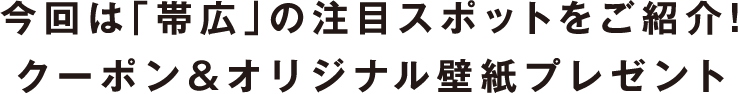 今回は「帯広」の注目スポットをご紹介！クーポン＆オリジナル壁紙プレゼント