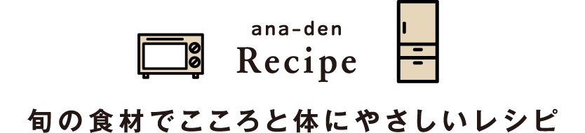 ana-den Recipie 旬の食材でこころと体にやさしいレシピ あなでんレシピ