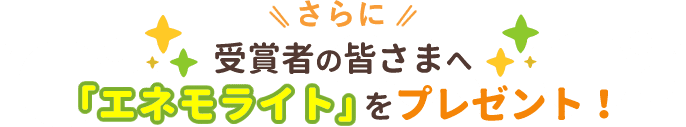 さらに受賞者の皆さまへ「エネモライト」をプレゼント！