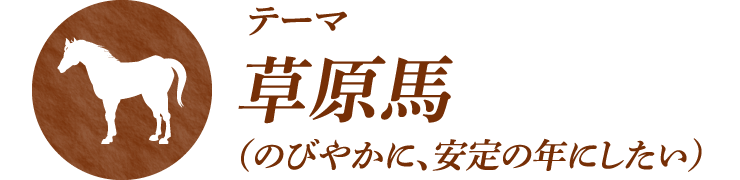 ＜テーマ＞ 草原馬（のびやかに、安定の年にしたい）