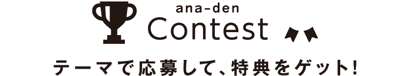 ana-den Contest テーマで応募して、特典をゲットしよう!