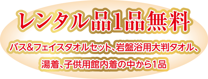 レンタル品1品無料(バス&フェイスタオルセット、岩盤浴用大判タオル、湯着、子供用館内着の中から1品)