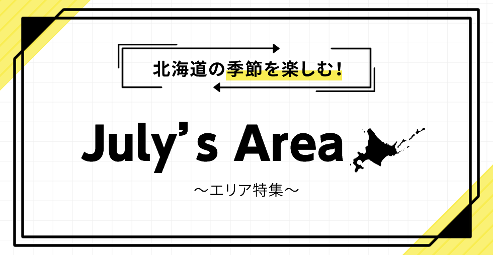北海道の季節を楽しむ！ July's Area ～エリア特集～