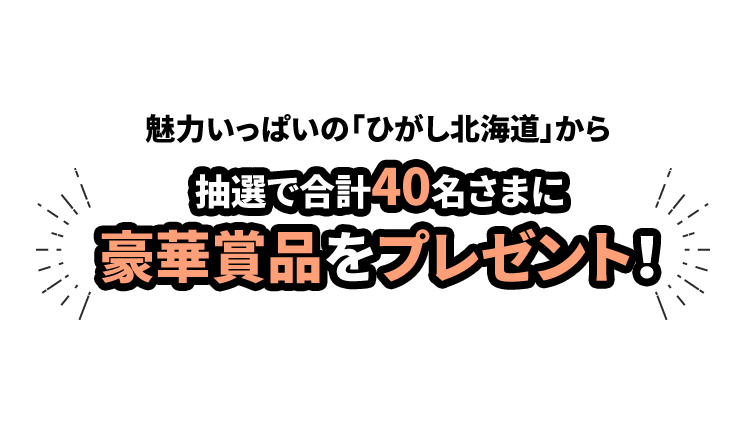 魅力いっぱいの「ひがし北海道」から抽選で合計40名さまに豪華賞品をプレゼント！