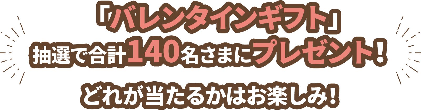 「バレンタインギフト」抽選で合計140名さまにプレゼント！どれが当たるかはお楽しみ！