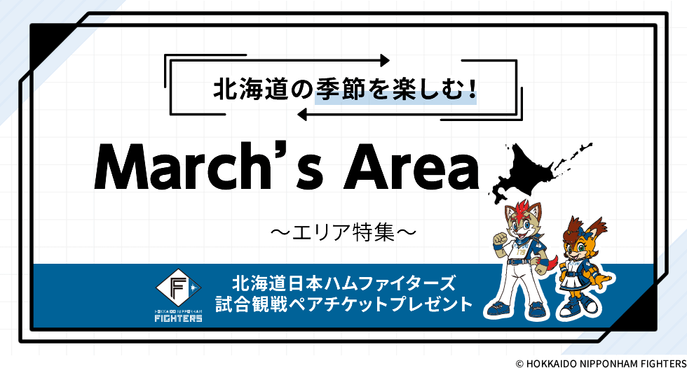 北海道の季節を楽しむ！ March's Area ～エリア特集～　北海道日本ハムファイターズ試合観戦ペアチケットプレゼント