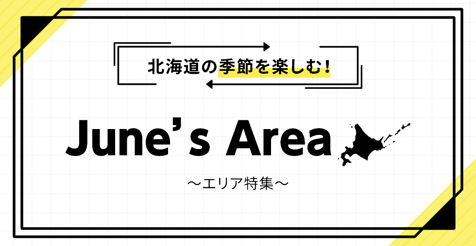 北海道の季節を楽しむ！ June's Area ～エリア特集～