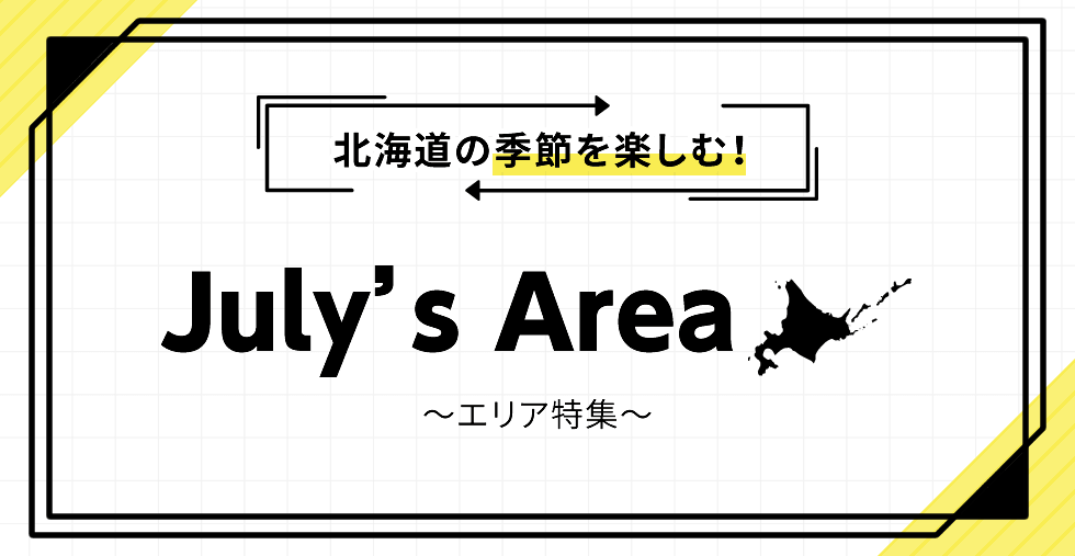 北海道の季節を楽しむ! July's Area ~エリア特集~