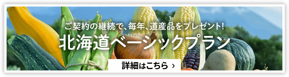 ご契約の継続で、毎年、道産品をプレゼント！北海道ベーシックプラン 詳細はこちら