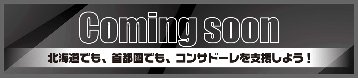 Coming soon 北海道でも、首都圏でも、コンサドーレを支援しよう！