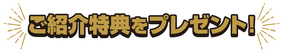 ご紹介特典をプレゼント！
