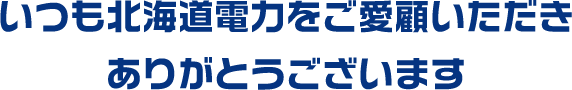 いつも北海道電力をご愛顧いただきありがとうございます