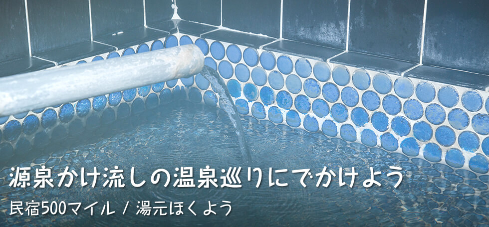 源泉かけ流しの温泉巡りにでかけよう【民宿500マイル / 湯元ほくよう】