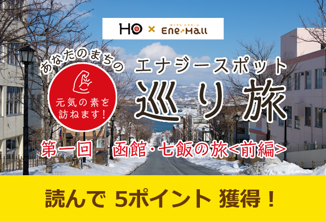 あなたのまちのエナジースポット巡り旅 vol.1「函館・七飯の旅〈前編〉」