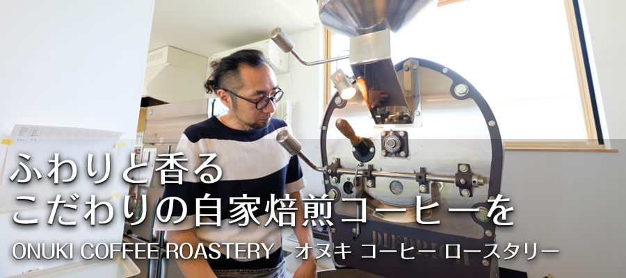ふわりと香る こだわりの自家焙煎コーヒーを 【ONUKI COFFEE ROASTERY　オヌキ コーヒー ロースタリー】