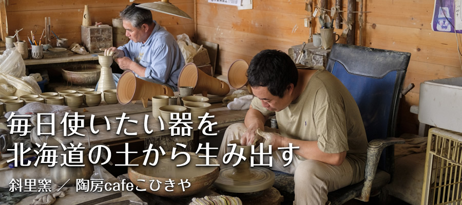毎日使いたい器を北海道の土から生み出す【斜里窯 ／ 陶房cafeこひきや】