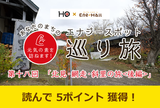 あなたのまちのエナジースポット巡り旅 vol.18「北見・網走・斜里の旅＜後編＞」