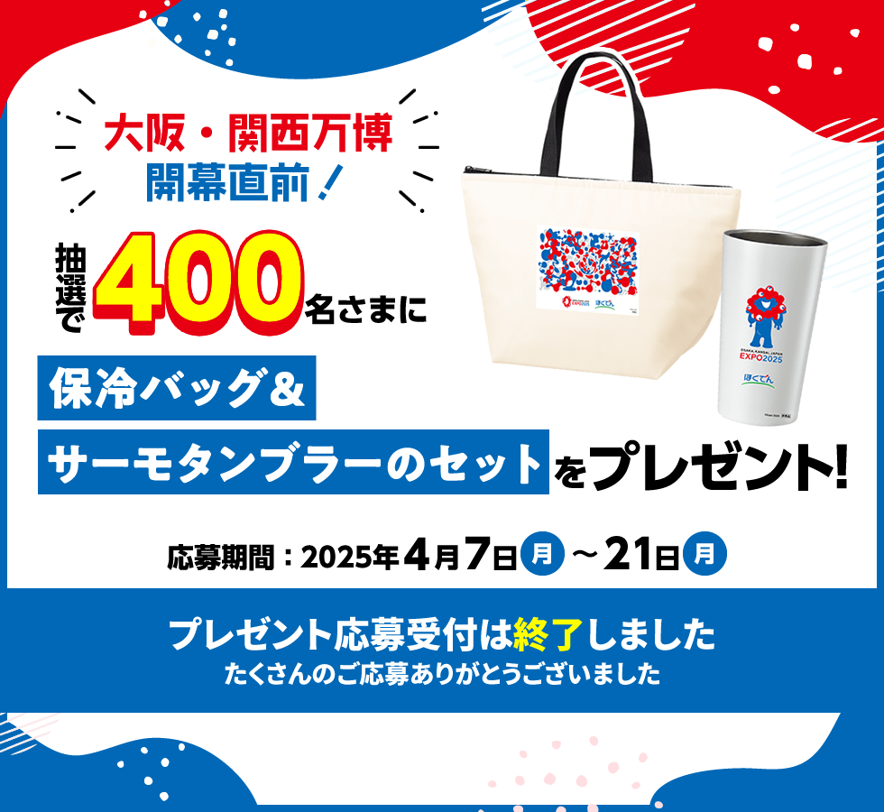 大阪・関西万博 開催直前! 抽選で400名さまに保冷バッグ&サーもタンブラーのセットをプレゼント! 応募期間:2025年4月7日(月)~21日(月) プレゼント応募受付は終了しました たくさんのご応募ありがとうございました