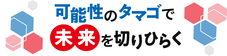 可能性のタマゴで未来を切りひらく