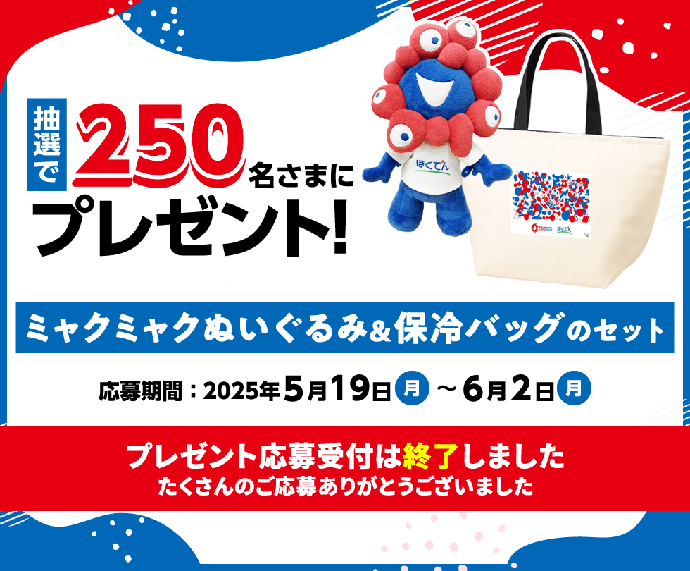 抽選で250名さまにミャクミャクぬいぐるみ&保冷バッグのセットをプレゼント! 応募期間:2025年5月19日(月)~6月2日(月) プレゼント応募受付は終了しました たくさんのご応募ありがとうございました