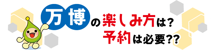 万博の楽しみ方は?予約は必要??