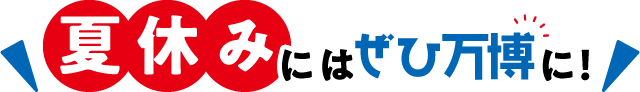 夏休みにはぜひ万博に！