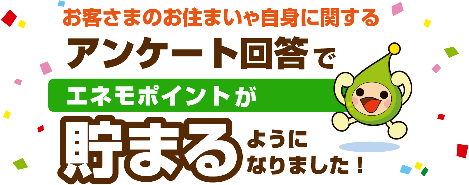 お客さまのお住まいや自身に関するアンケートでエネモポイントが貯まるよになりました！