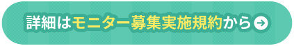 詳細はモニター募集実施規約から