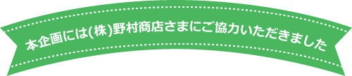 本企画には(株)野村商店さまにご協力いただきました