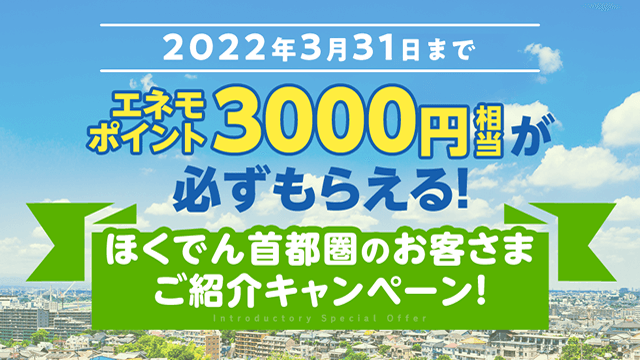 2022年3月31日まで　エネモポイント3000円相当が必ずもらえる！　ほくでん首都圏のお客さまご紹介キャンペーン！
