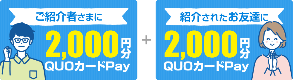 ご紹介者さまに2,000円分QUOカードPay＋紹介されたお友達に2,000円分QUOカードPay