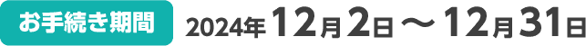 【お手続き期間】2024年12月2日～12月31日