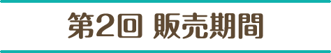第2回 販売期間