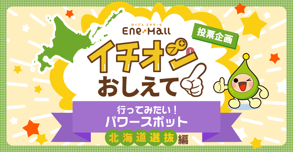 ほくでん エネモール　投票企画　イチオシおしえて！「行ってみたい！イチオシパワースポット 北海道選抜編」