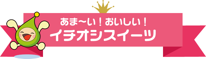 あま～い！おいしい！イチオシスイーツ