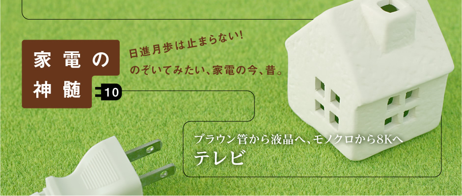 家電の神髄―日進月歩は止まらない！のぞいてみたい、家電の今、昔。―