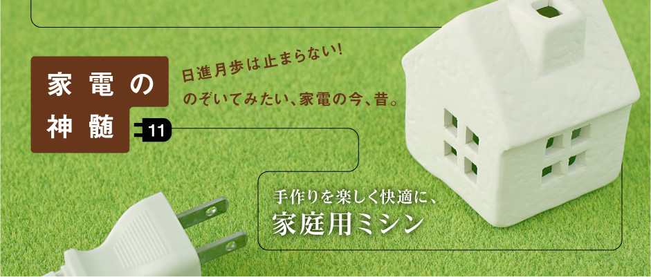 家電の神髄―日進月歩は止まらない！のぞいてみたい、家電の今、昔。―