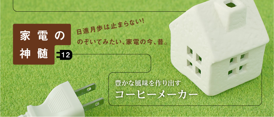 家電の神髄―日進月歩は止まらない！のぞいてみたい、家電の今、昔。―