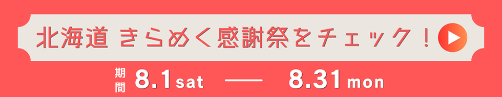 北海道 きらめく感謝祭をチェック! 期間:8.1 sat ― 8.31 mon