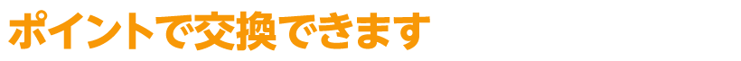 ポイントで交換できます