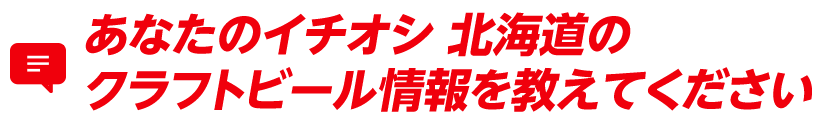 あなたのイチオシ北海道のクラフトビール情報を教えてください