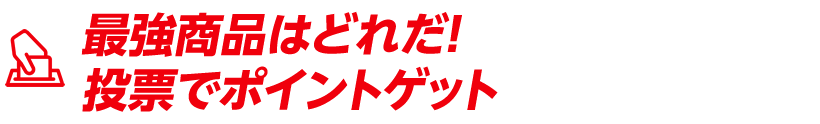 最強商品はどれだ！投票でポイントゲット