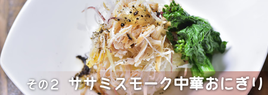 その２　ササミスモーク中華おにぎり