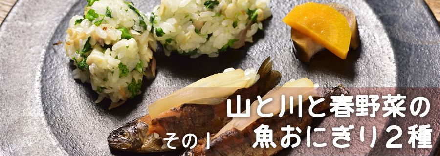 その１　山と川と春野菜の魚おにぎり2種