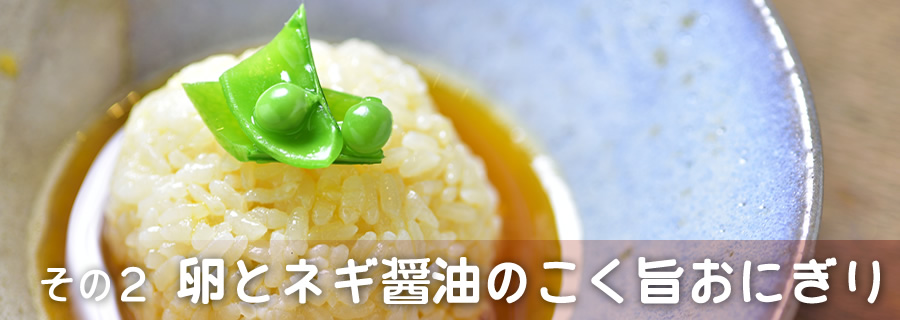その２　卵とネギ醤油のこく旨おにぎり