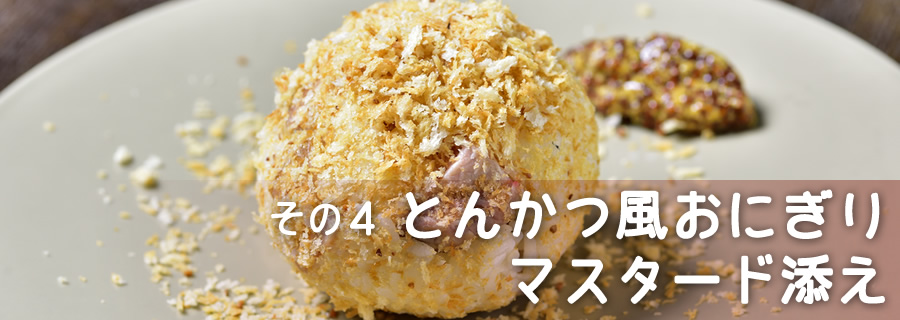 その4 とんかつ風おにぎり マスタード添え