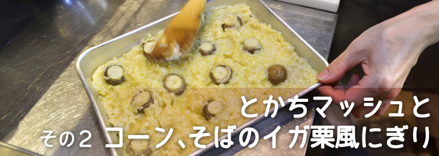 その２　とかちマッシュとコーン、そばのイガ栗風にぎり