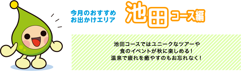 【今月のおすすめお出かけエリア池田コース編】池田コースではユニークなツアーや食のイベントが秋に楽しめる！温泉で疲れを癒やすのもお忘れなく！